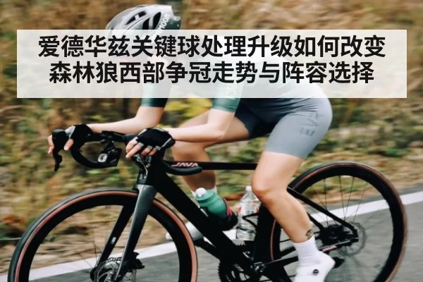 爱德华兹关键球处理升级如何改变森林狼西部争冠走势与阵容选择